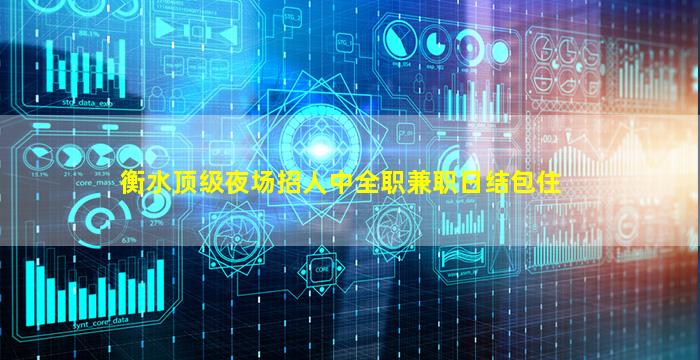衡水顶级夜场招人中全职兼职日结包住
